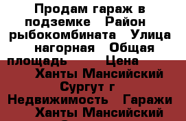 Продам гараж в подземке › Район ­ рыбокомбината › Улица ­ нагорная › Общая площадь ­ 32 › Цена ­ 650 000 - Ханты-Мансийский, Сургут г. Недвижимость » Гаражи   . Ханты-Мансийский,Сургут г.